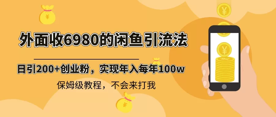 外面收费6980闲鱼引流法，日引200+创业粉，每天稳定2000+收益，保姆级教程-木子项目网