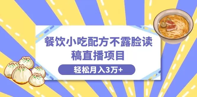 餐饮小吃配方不露脸读稿直播项目，无需露脸，月入3万+附小吃配方资源-木子项目网