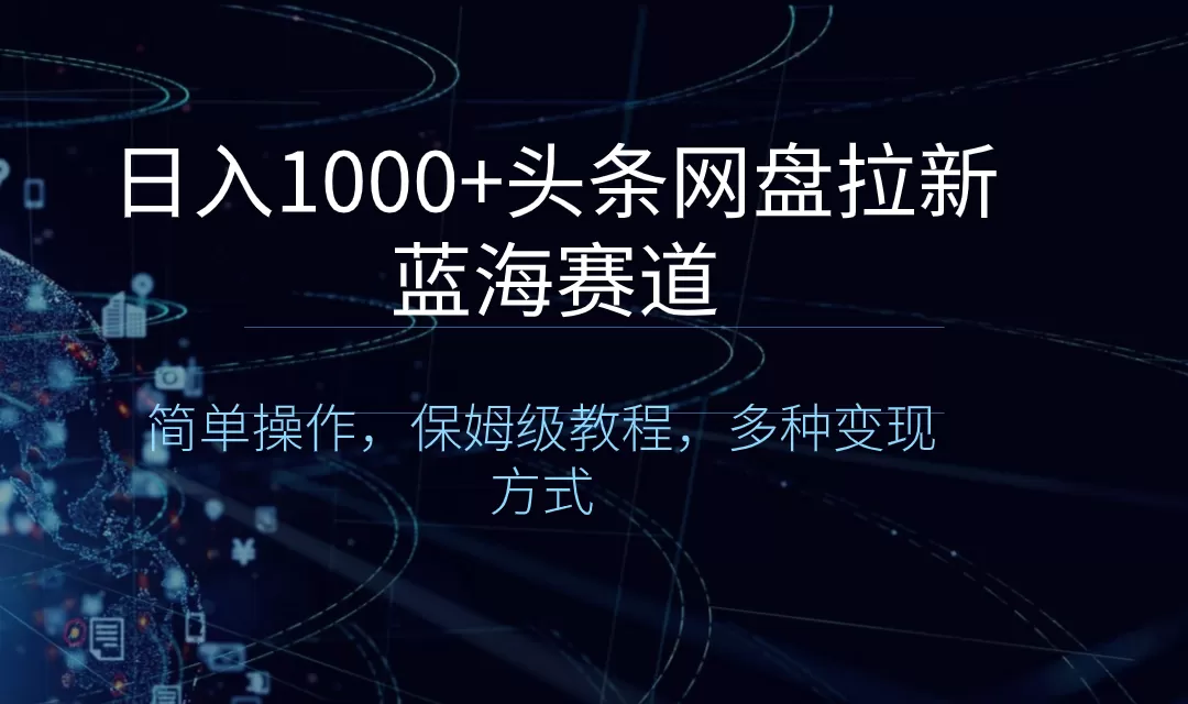 日入1000+头条网盘拉新蓝海赛道，简单操作，保姆级教程，多种变现方式-木子项目网