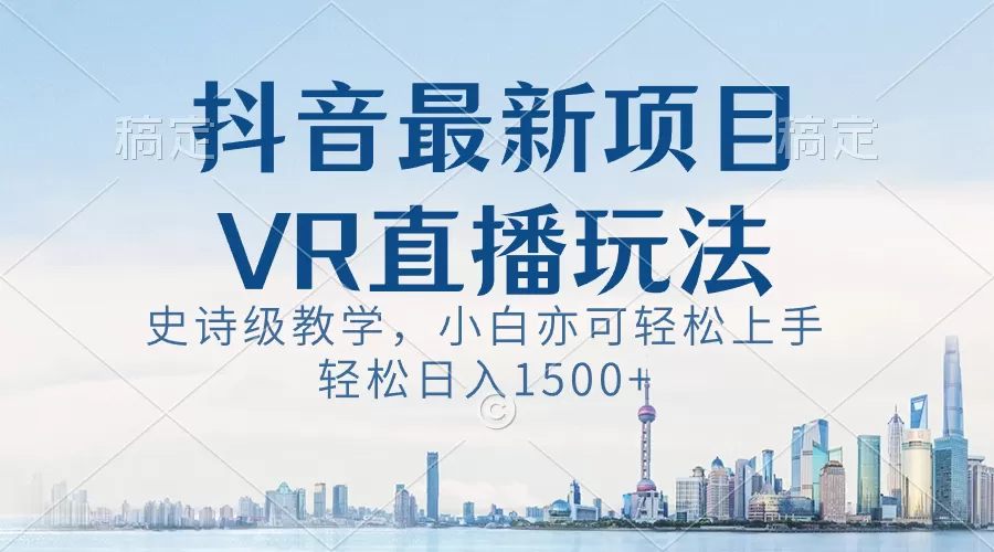 抖音最新VR直播玩法，史诗级教学，小白也可轻松上手，轻松日入1500+-木子项目网