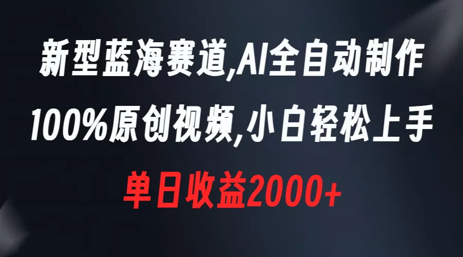 新型蓝海赛道，AI全自动制作，100%原创视频，小白轻松上手，单日收益2000+-木子项目网