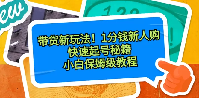 带货新玩法！1分钱新人购，快速起号秘籍！小白保姆级教程-木子项目网