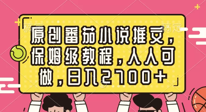 原创番茄小说推文，保姆级教程，人人可做，日入2700+-木子项目网