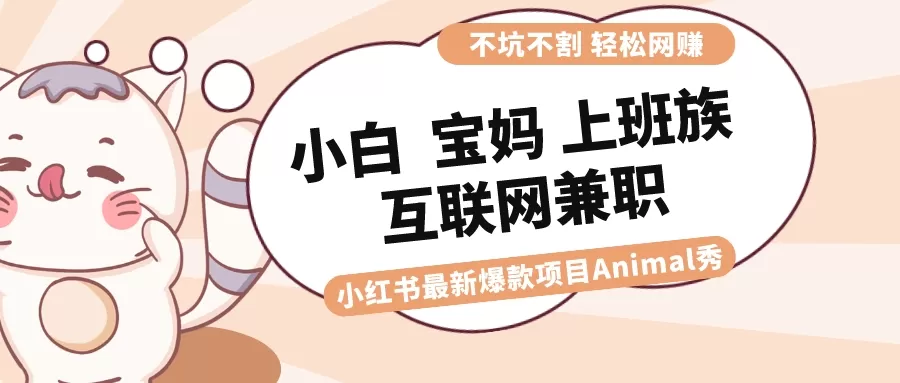 适合小白 宝妈 上班族 大学生互联网兼职 小红书爆款项目Animal秀，月入1W-木子项目网