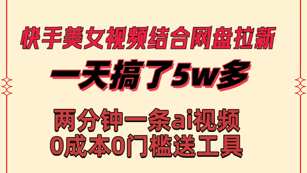 快手美女视频结合网盘拉新，一天搞了50000 两分钟一条Ai原创视频-木子项目网