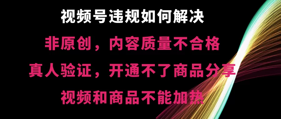 视频号违规【非原创，内容质量不合格，真人验证，开不了商品分享】-木子项目网