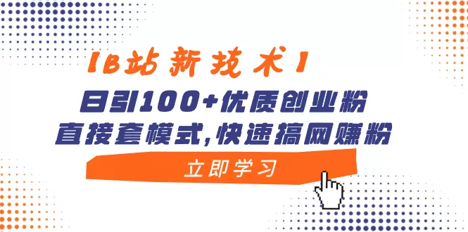 【B站新技术】日引100+优质创业粉，直接套模式，快速搞网赚粉-木子项目网