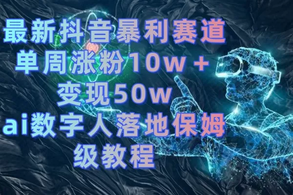 最新抖音暴利赛道，单周涨粉10w＋变现50w的ai数字人落地保姆级教程-木子项目网