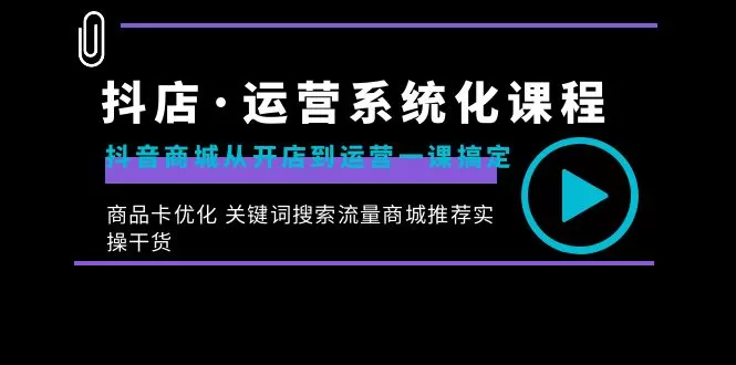 抖店·运营系统化课程：抖音商城从开店到运营一课搞定，商品卡优化-木子项目网