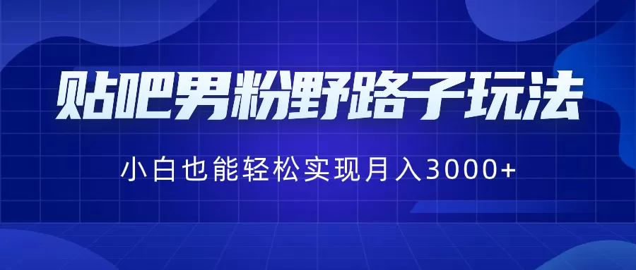 贴吧男粉野路子玩法，小白也能轻松实现月入3000+-木子项目网