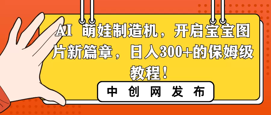 AI 萌娃制造机，开启宝宝图片新篇章，日入300+的保姆级教程-木子项目网