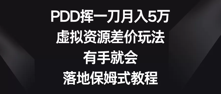 PDD挥一刀月入5万，虚拟资源差价玩法，有手就会，落地保姆式教程-木子项目网