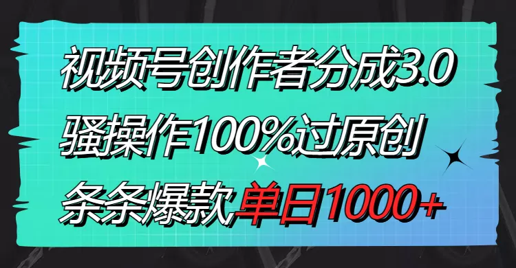 视频号创作者分成3.0玩法，骚操作100%过原创，条条爆款，单日1000+-木子项目网