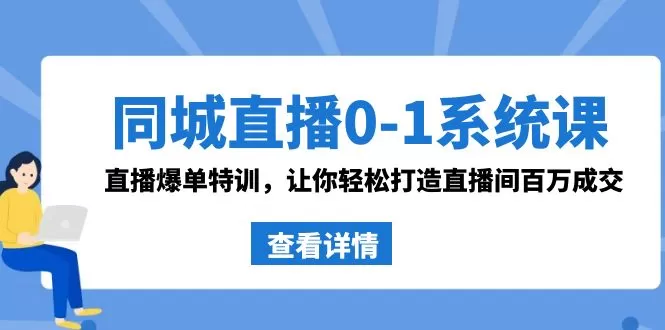 同城直播0-1系统课 抖音同款：直播爆单特训，让你轻松打造直播间百万成交-木子项目网