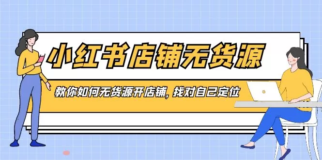 小红书店铺-无货源，教你如何无货源开店铺，找对自己定位-木子项目网