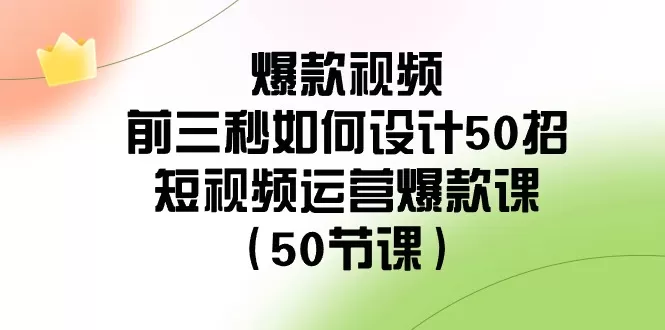 爆款视频-前三秒如何设计50招：短视频运营爆款课-木子项目网