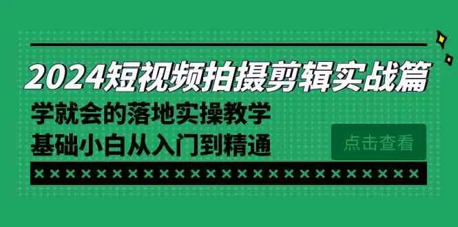 2024短视频拍摄剪辑实操篇，学就会的落地实操教学，基础小白从入门到精通-木子项目网