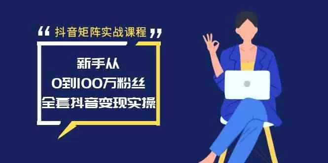 抖音矩阵实战课程：新手从0到100万粉丝，全套抖音变现实操-木子项目网