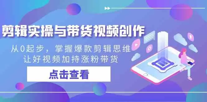 剪辑实操与带货视频创作，从0起步，掌握爆款剪辑思维，让好视频加持涨粉-木子项目网