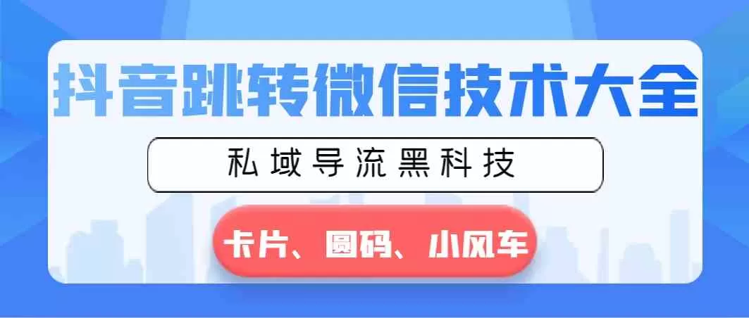 抖音跳转微信技术大全，私域导流黑科技—卡片圆码小风车-木子项目网