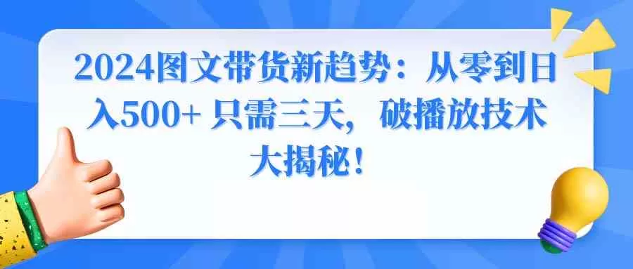 2024图文带货新趋势：从零到日入500+ 只需三天，破播放技术大揭秘！-木子项目网