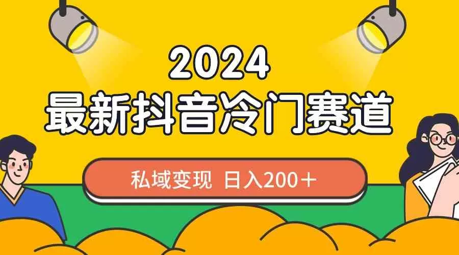 2024抖音最新冷门赛道，私域变现轻松日入200＋，作品制作简单，流量爆炸-木子项目网