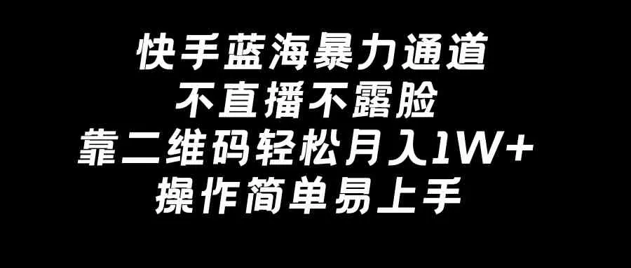 快手蓝海暴力通道，不直播不露脸，靠二维码轻松月入1W+，操作简单易上手-木子项目网