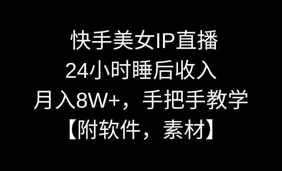 快手美女IP直播，24小时睡后收入，月入8W+，手把手教学【附软件，素材】-木子项目网