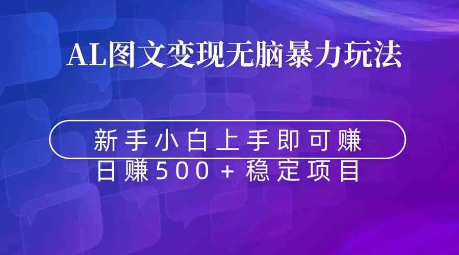 无脑暴力Al图文变现 上手即赚 日赚500＋-木子项目网