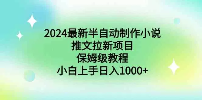 2024最新半自动制作小说推文拉新项目，保姆级教程，小白上手日入1000+-木子项目网