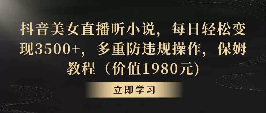 抖音美女直播听小说，每日轻松变现3500+，多重防违规操作，保姆教程-木子项目网