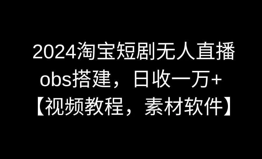 2024淘宝短剧无人直播3.0，obs搭建，日收一万+-木子项目网