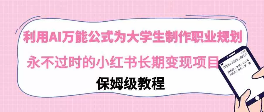 利用AI万能公式为大学生制作职业规划，永不过时的小红书长期变现项目-木子项目网