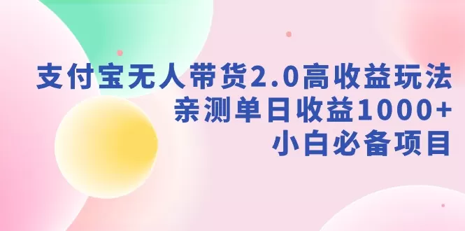 支付宝无人带货2.0高收益玩法，亲测单日收益1000+，小白必备项目-木子项目网