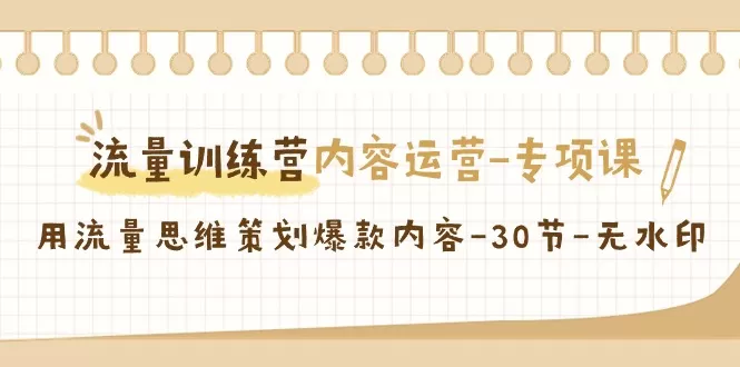 流量训练营之内容运营-专项课，用流量思维策划爆款内容-木子项目网