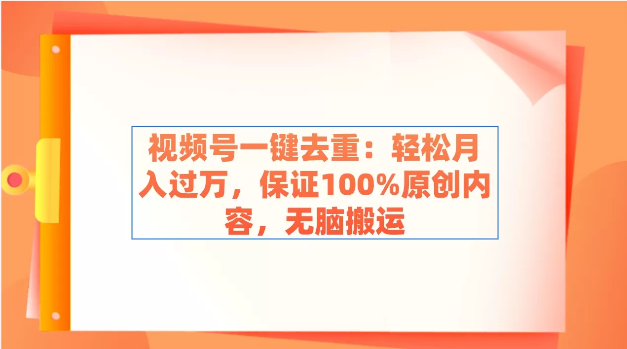 视频号一键去重：轻松月入过万，保证100%原创内容，无脑搬运-木子项目网