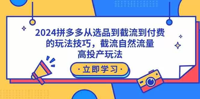 2024拼多多从选品到截流到付费的玩法技巧，截流自然流量玩法，高投产玩法-木子项目网