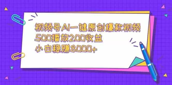 视频号AI一键原创爆款视频，500播放200收益，小白稳赚8000+-木子项目网