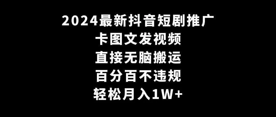 2024最新抖音短剧推广，卡图文发视频 直接无脑搬 百分百不违规 轻松月入1W+-木子项目网