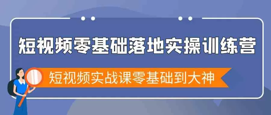 短视频零基础落地实战特训营，短视频实战课零基础到大神-木子项目网