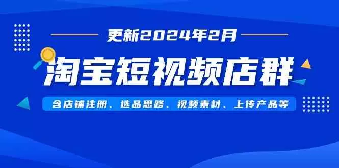 淘宝短视频店群（更新2024年2月）含店铺注册、选品思路、视频素材-木子项目网