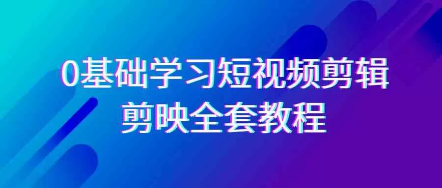 0基础系统学习-短视频剪辑，剪映-全套33节-无水印教程，全面覆盖-剪辑功能-木子项目网