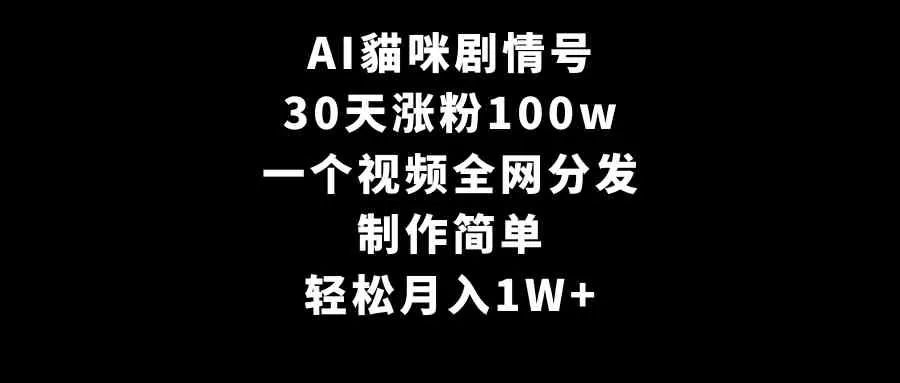 AI貓咪剧情号，30天涨粉100w，制作简单，一个视频全网分发，轻松月入1W+-木子项目网