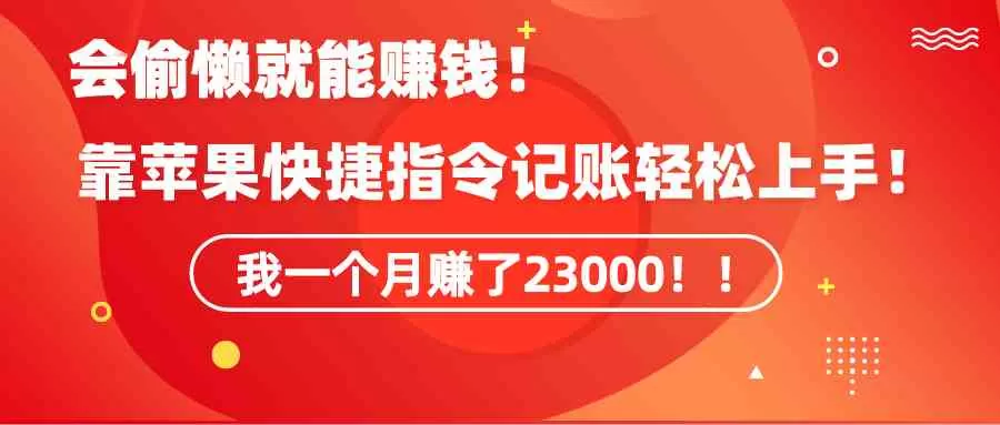 《会偷懒就能赚钱！靠苹果快捷指令自动记账轻松上手，一个月变现23000！》-木子项目网