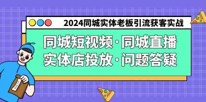 2024同城实体老板引流获客实操同城短视频·同城直播·实体店投放·问题答疑-木子项目网