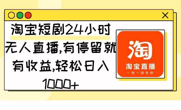 淘宝短剧24小时无人直播，有停留就有收益,轻松日入1000+-木子项目网