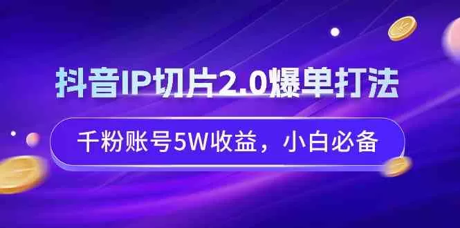 抖音IP切片2.0爆单打法，千粉账号5W收益，小白必备-木子项目网