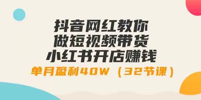 抖音网红教你做短视频带货+小红书开店赚钱，单月盈利40W-木子项目网