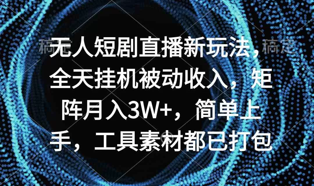 无人短剧直播新玩法，全天挂机被动收入，矩阵月入3W+，简单上手-木子项目网