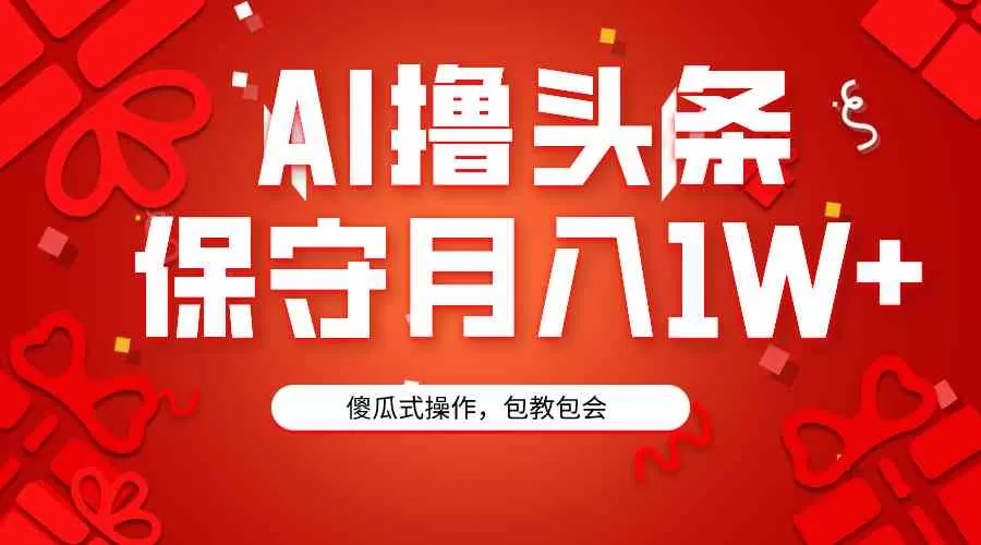 AI撸头条3天必起号，傻瓜操作3分钟1条，复制粘贴月入1W+-木子项目网